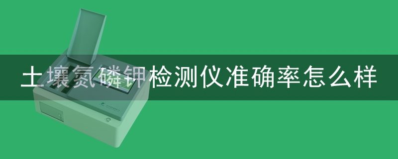 土壤氮磷鉀檢測儀準確率怎么樣